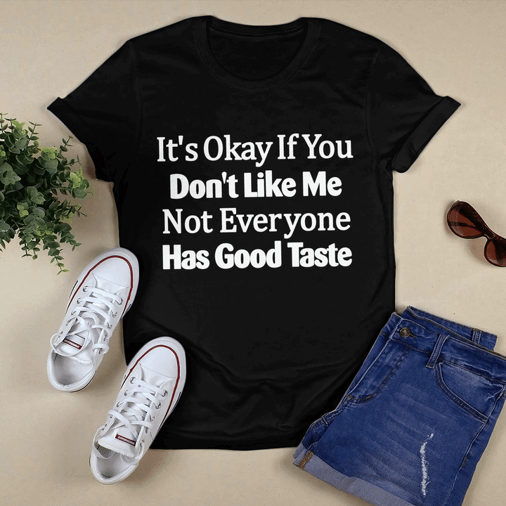 It’S Okay If You Don’T Like Me Not Everyone Has Good Taste Shirt