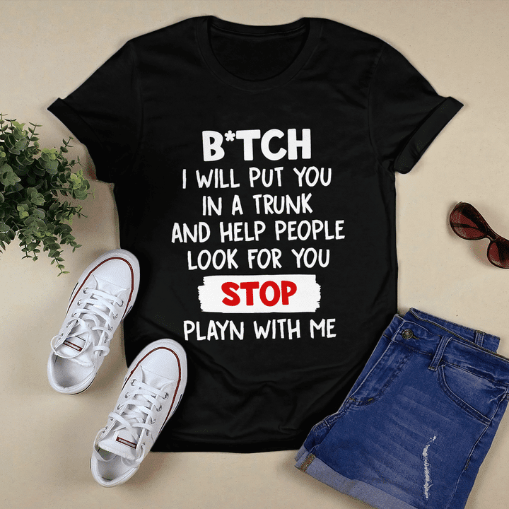 Bitch I Will Put You In A Trunk And Help People Look For You Stop Shirt
