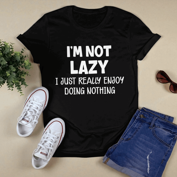 I’M Not Lazy I Just Really Enjoy Doing Nothing Shirt I’M Not Lazy I Just Really Enjoy Doing Nothing Shirt