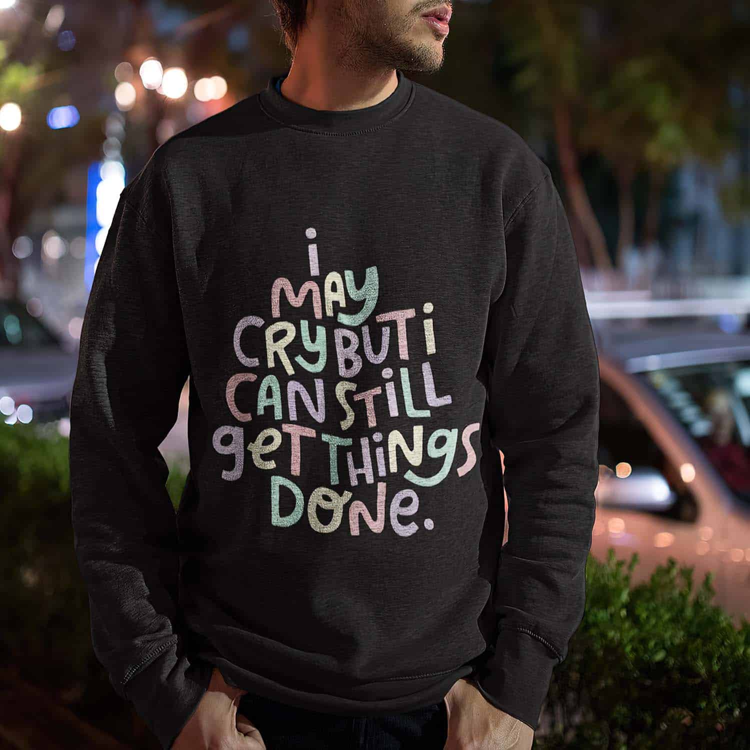 I May Cry But I Can Still Get Things Done Sweatshirt I May Cry But I Can Still Get Things Done Sweatshirt