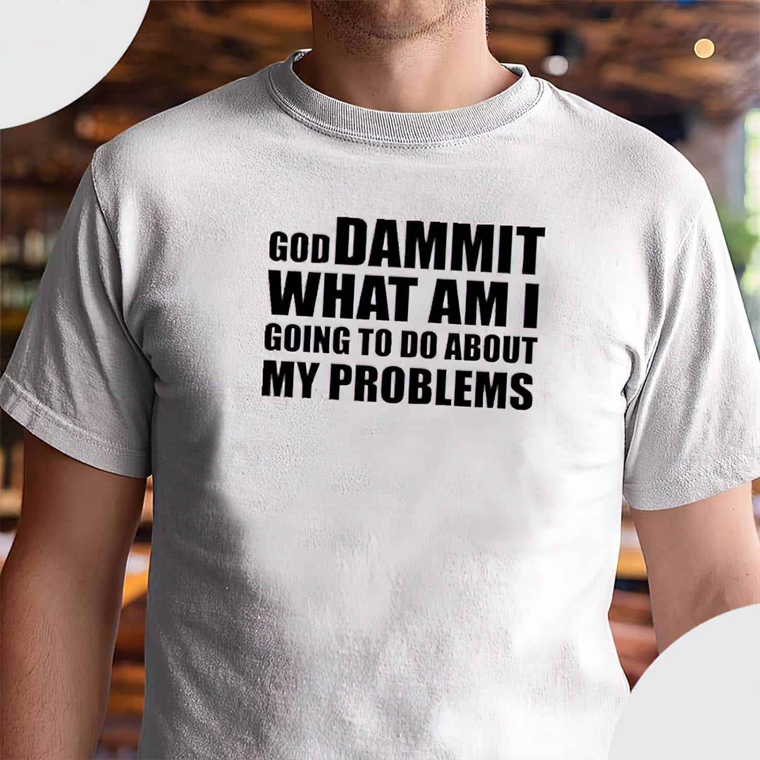 God Dammit What Am I Going To Do About My Problems Shirt God Dammit What Am I Going To Do About My Problems Shirt
