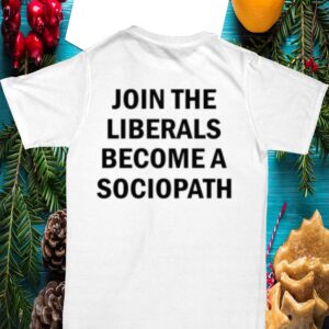Join The Liberals Become A Sociopath Shirt