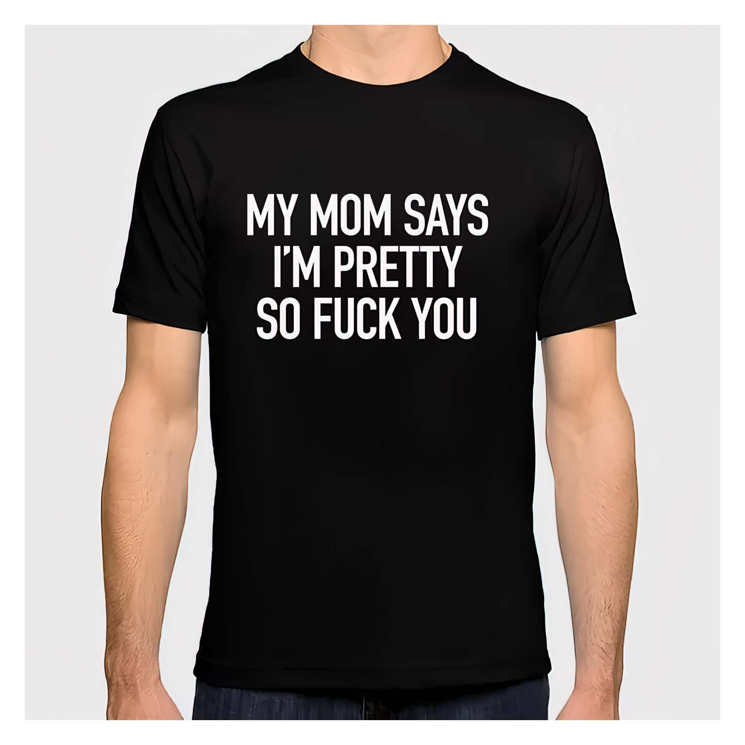 My Mom Says I’M Pretty So F*Ck You Shirt My Mom Says I’M Pretty So F*Ck You Shirt