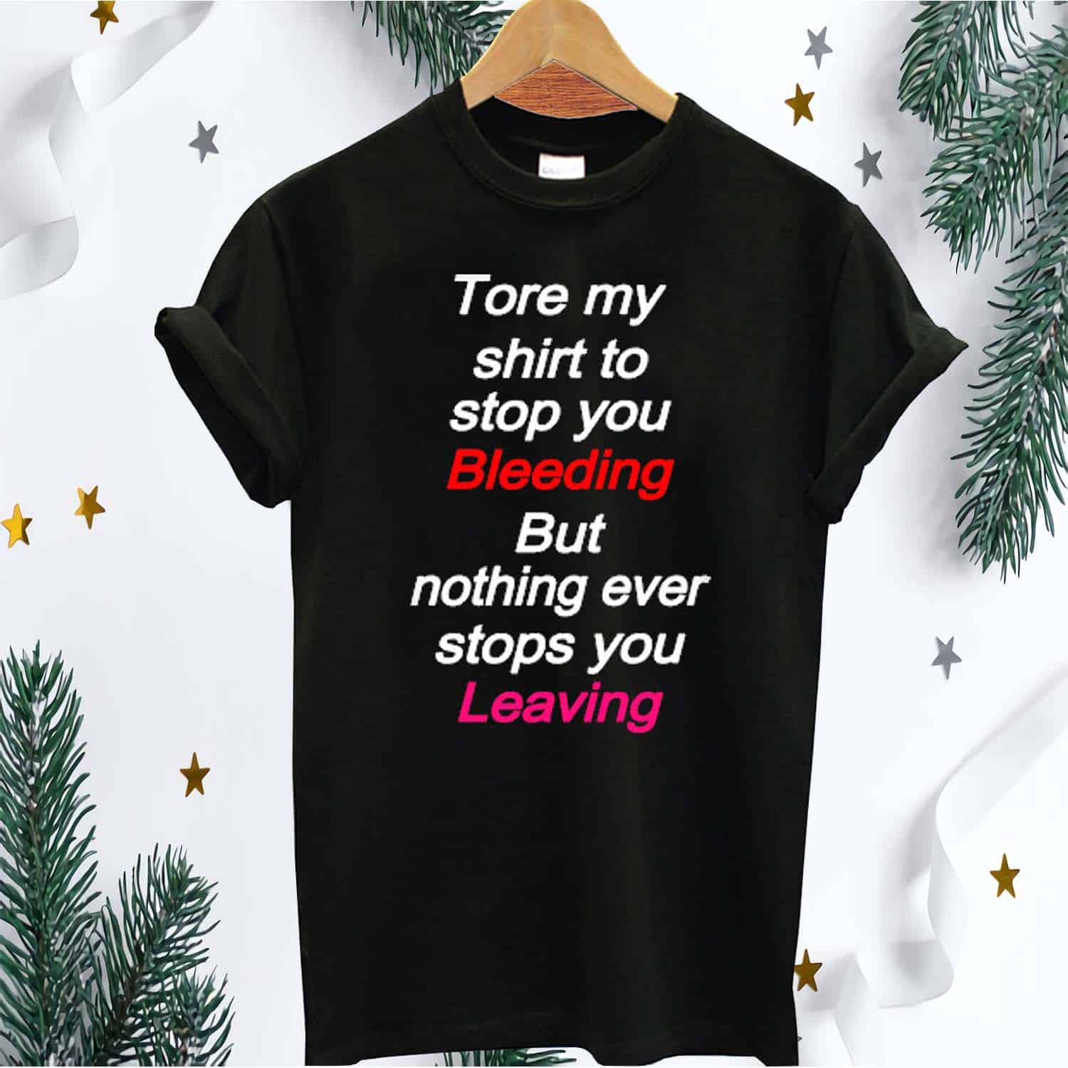Tore My Shirt To Stop You Bleeding But Nothing Ever Stops You Leaving Shirt