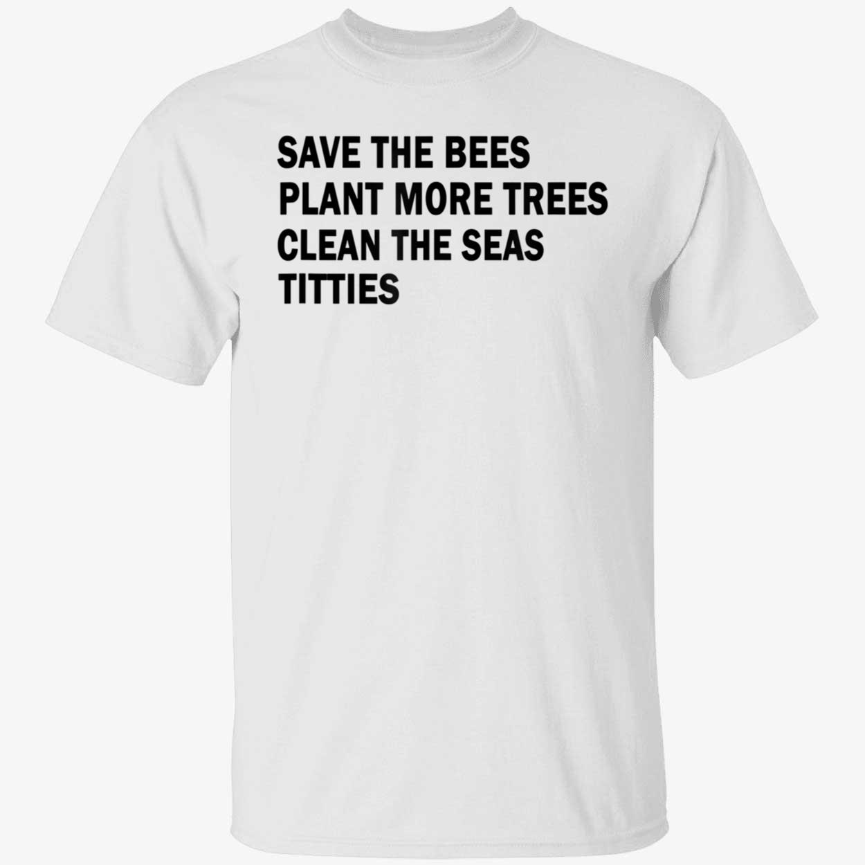 Save The Bees Plant More Trees Clean The Seas T*Tties Shirt Save The Bees Plant More Trees Clean The Seas T*Tties Shirt
