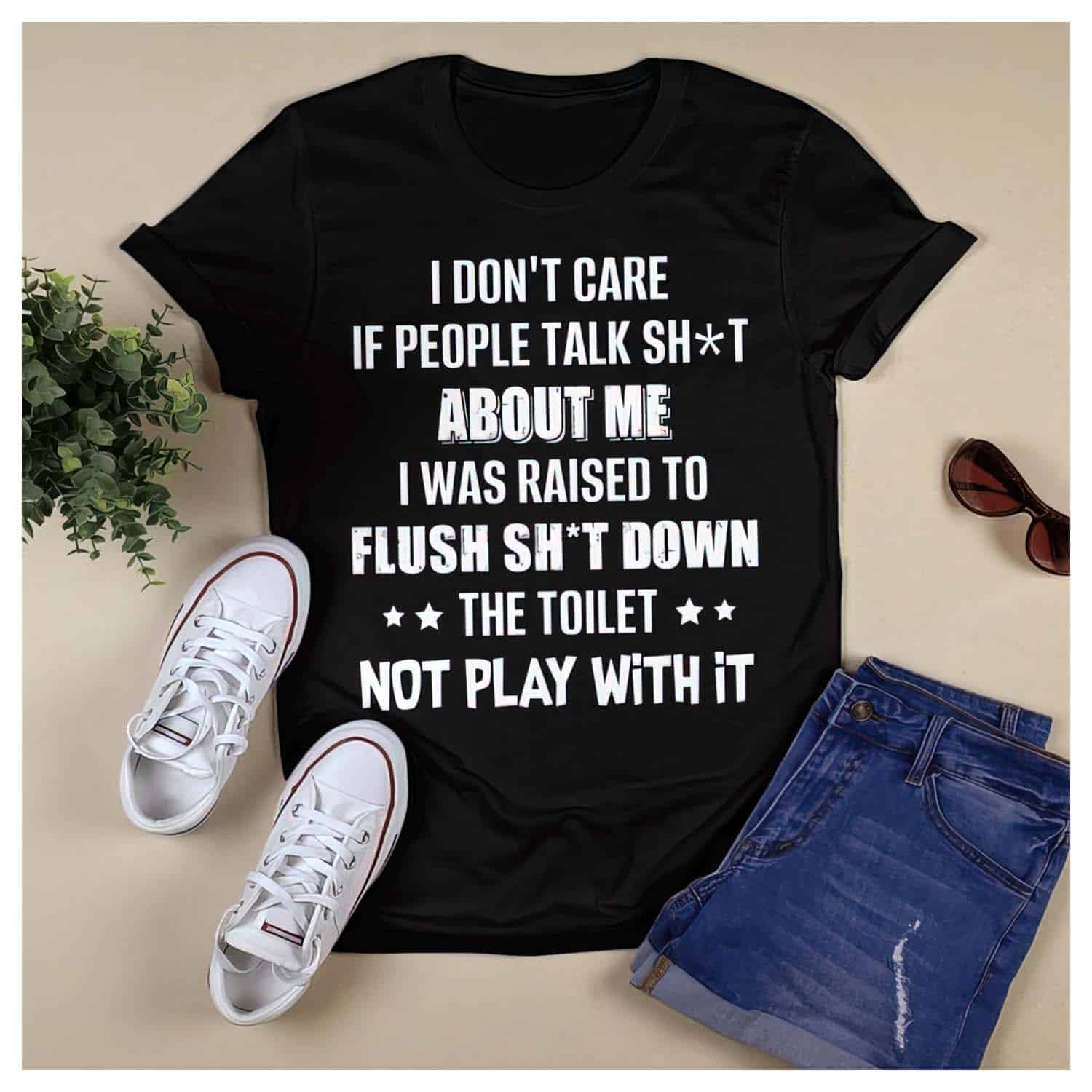 I Don’T Care If People Talk Shit About Me I Was Raised To Flush Shit Down Shirt I Don’T Care If People Talk Shit About Me I Was Raised To Flush Shit Down Shirt