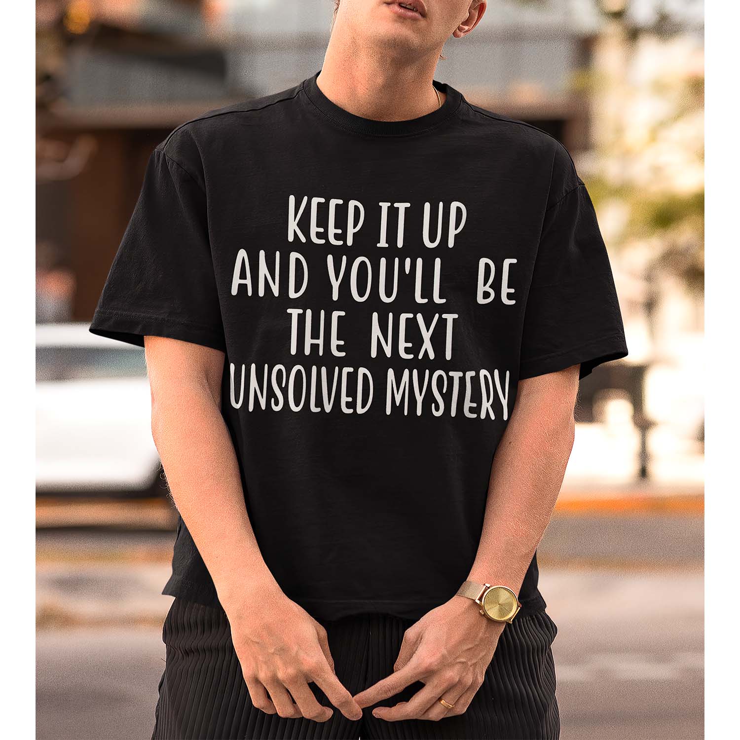 Keep It Up And You’Ll Be The Next Unsolved Mystery Shirt Keep It Up And You’Ll Be The Next Unsolved Mystery Shirt