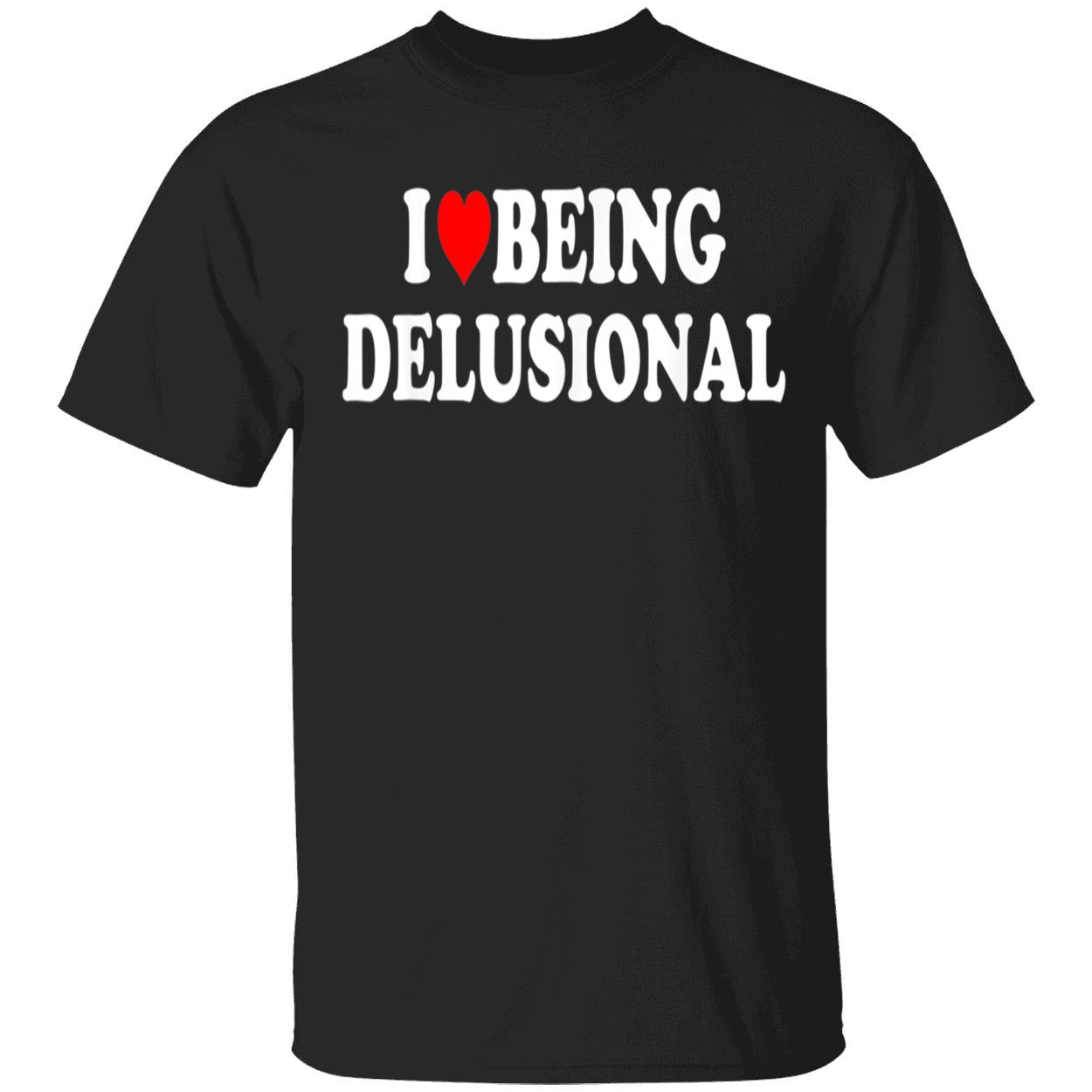 I Love Being Delusional Shirt I Love Being Delusional Shirt