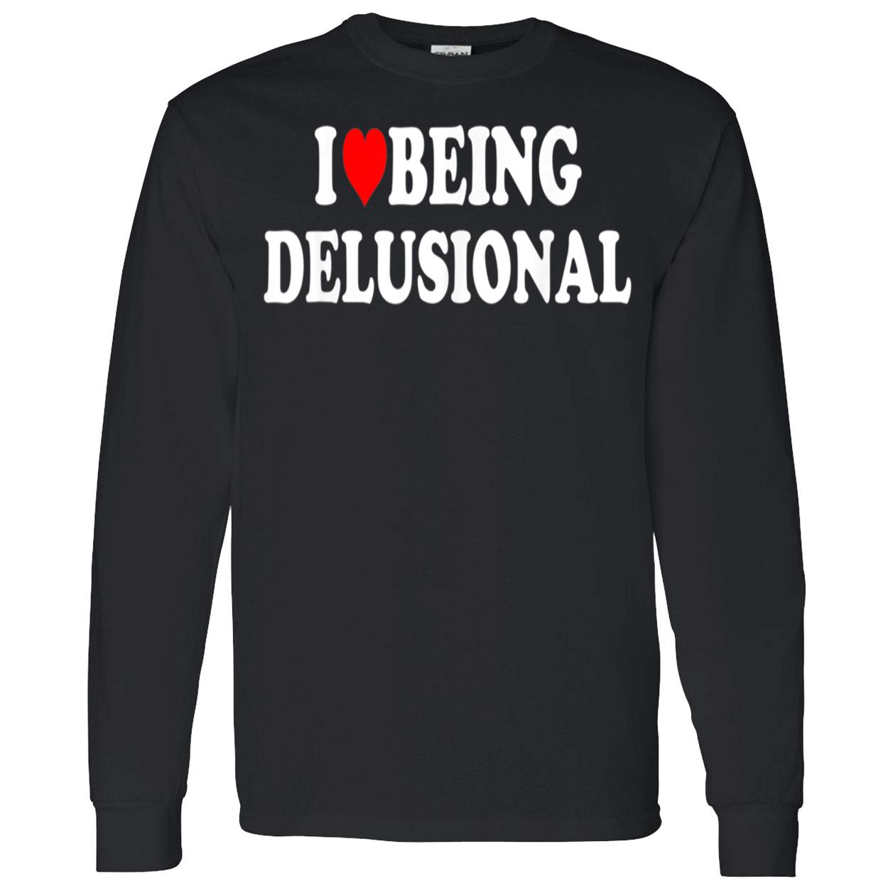 I Love Being Delusional Shirt I Love Being Delusional Shirt