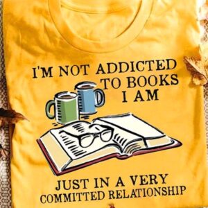 I’M Not Addicted To Books I Am Just In A Very Committed Relationship Shirt