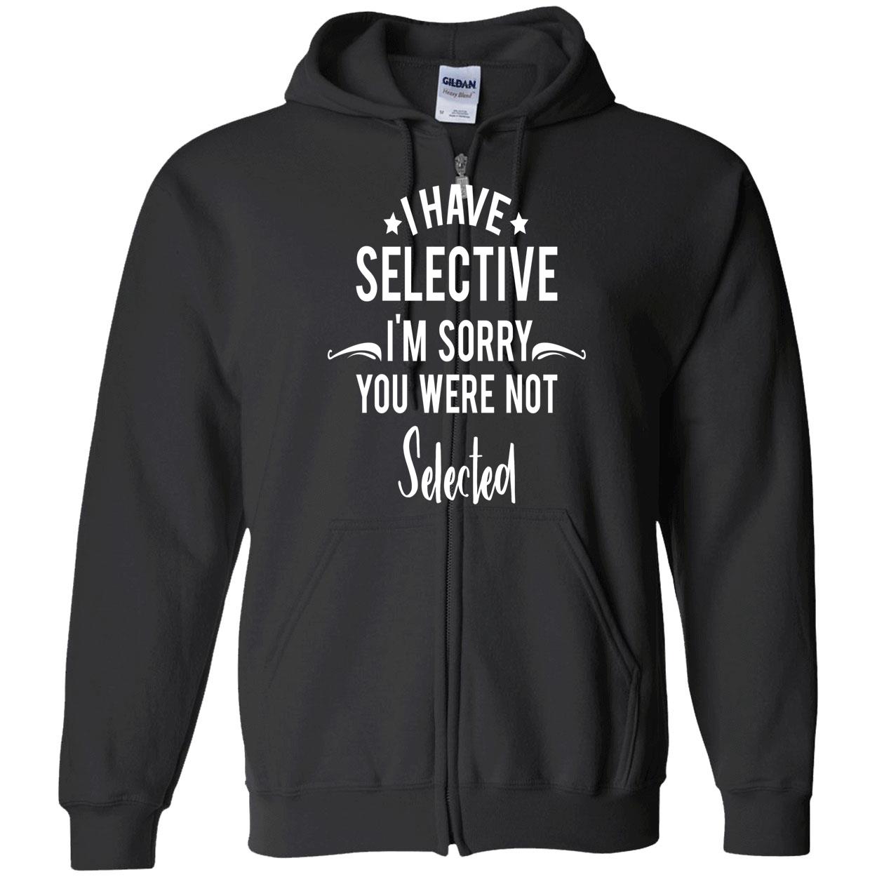 I Have Selective I’M Sorry You Were Not Selected Sweatshirt I Have Selective I’M Sorry You Were Not Selected Sweatshirt