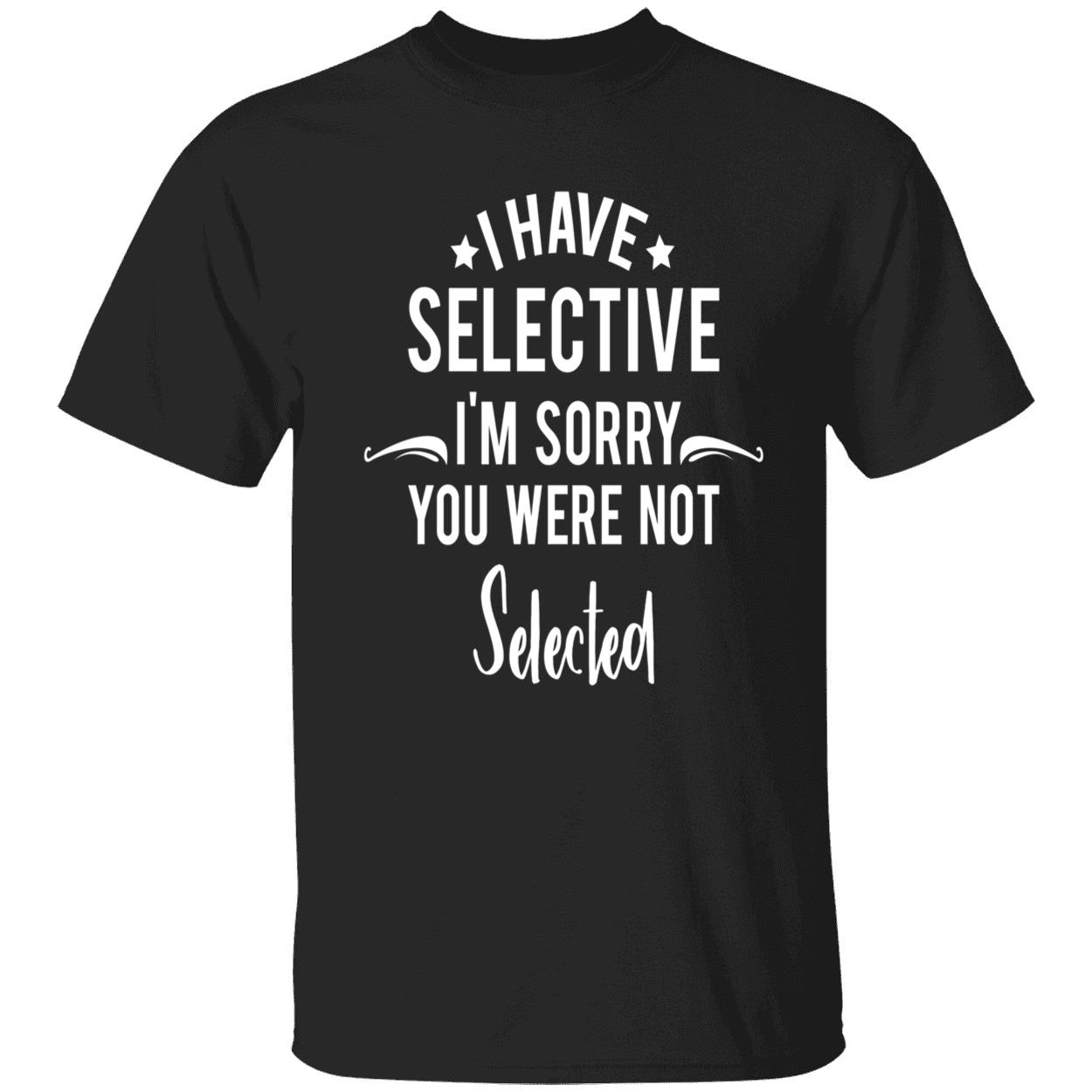 I Have Selective I’M Sorry You Were Not Selected Sweatshirt I Have Selective I’M Sorry You Were Not Selected Sweatshirt