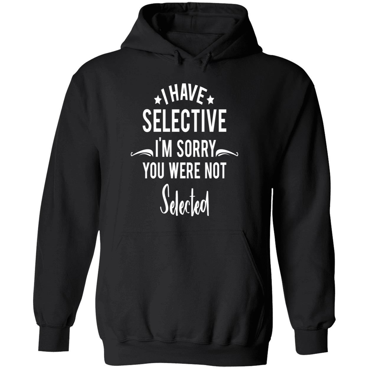 I Have Selective I’M Sorry You Were Not Selected Sweatshirt I Have Selective I’M Sorry You Were Not Selected Sweatshirt