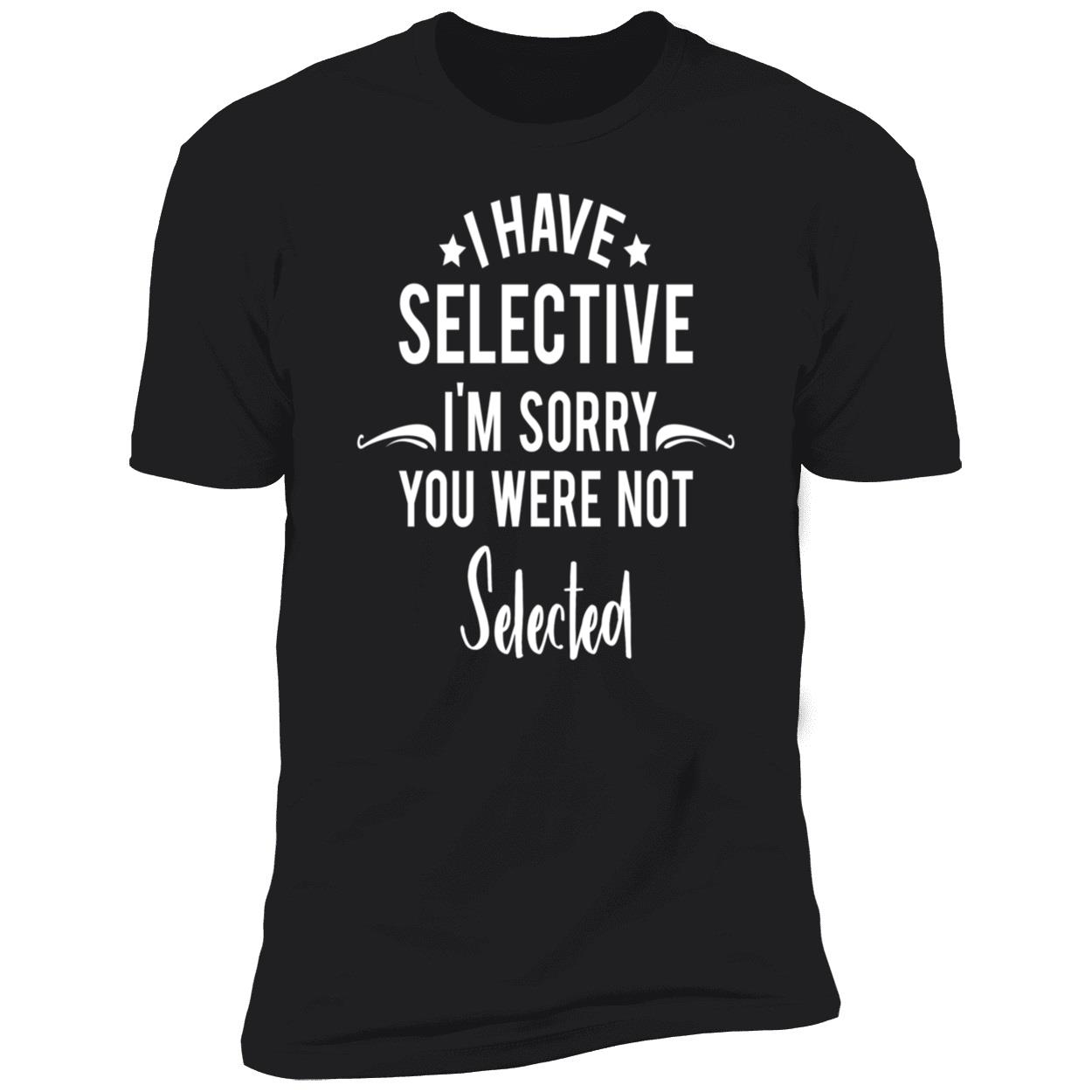 I Have Selective I’M Sorry You Were Not Selected Sweatshirt I Have Selective I’M Sorry You Were Not Selected Sweatshirt