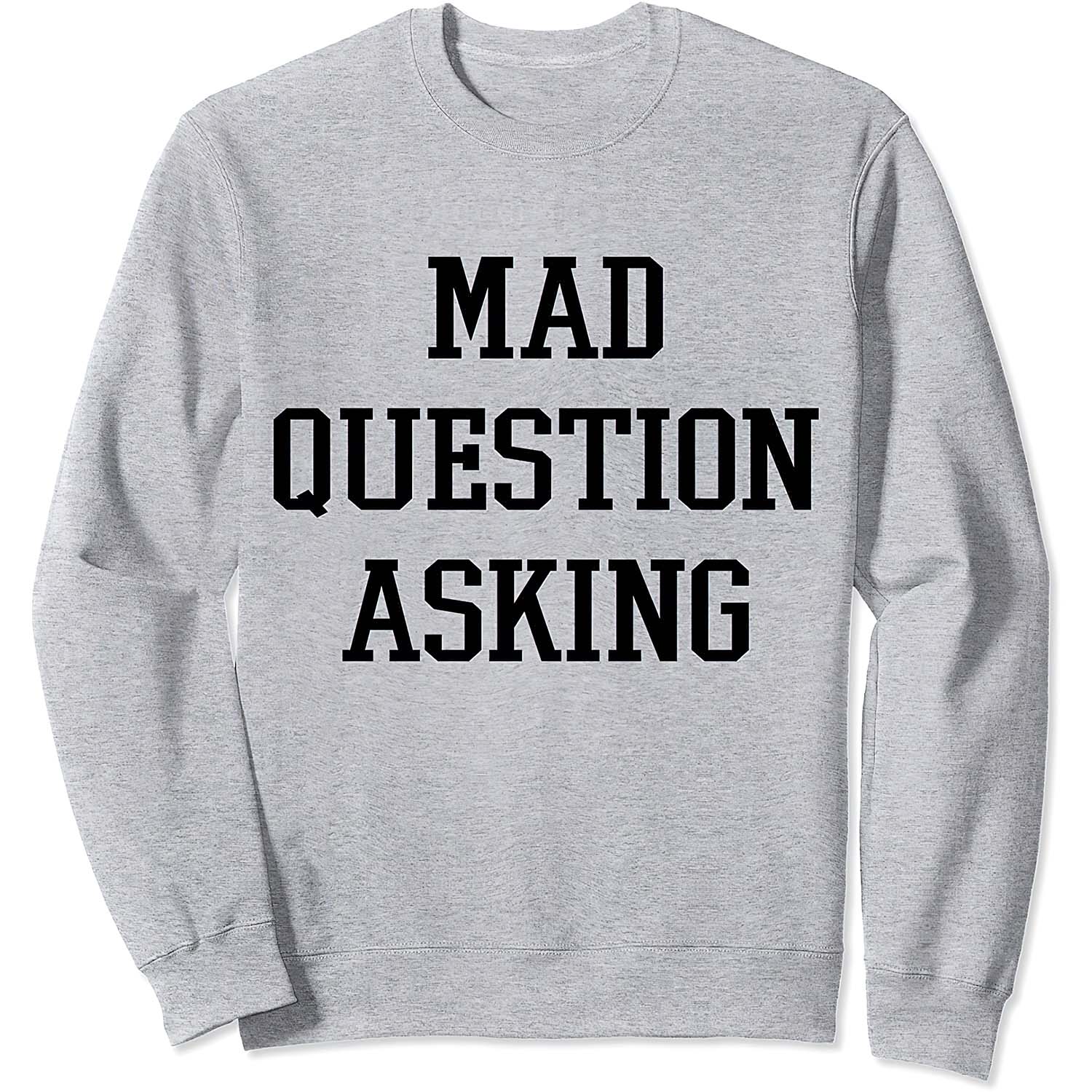 Mad Question Asking Sweatshirt Mad Question Asking Sweatshirt