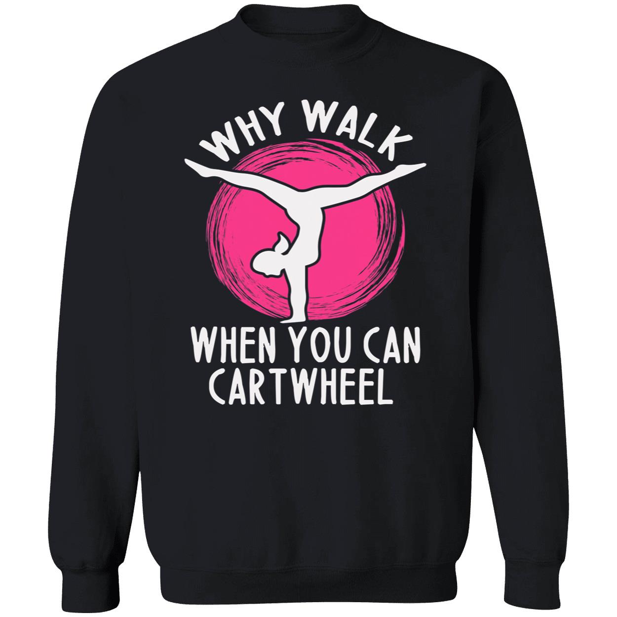 Why Walk When You Can Cartwheel Sweatshirt Why Walk When You Can Cartwheel Sweatshirt