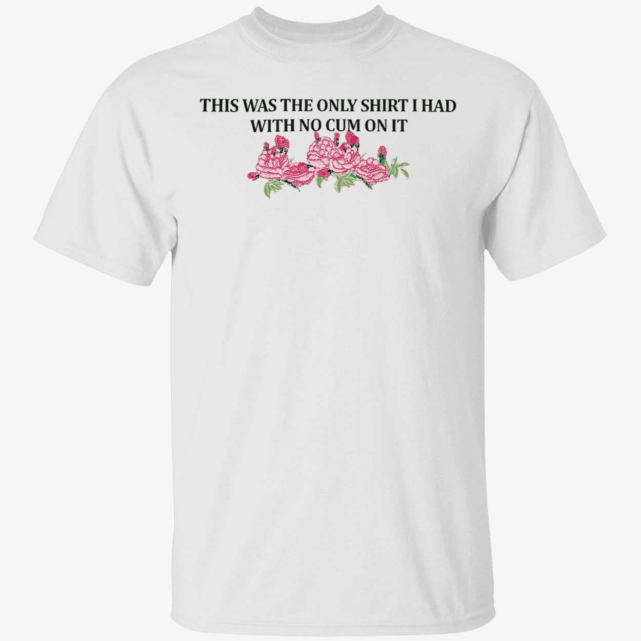 This Was The Only Shirt I Had With No C*M On It Shirt This Was The Only Shirt I Had With No C*M On It Shirt