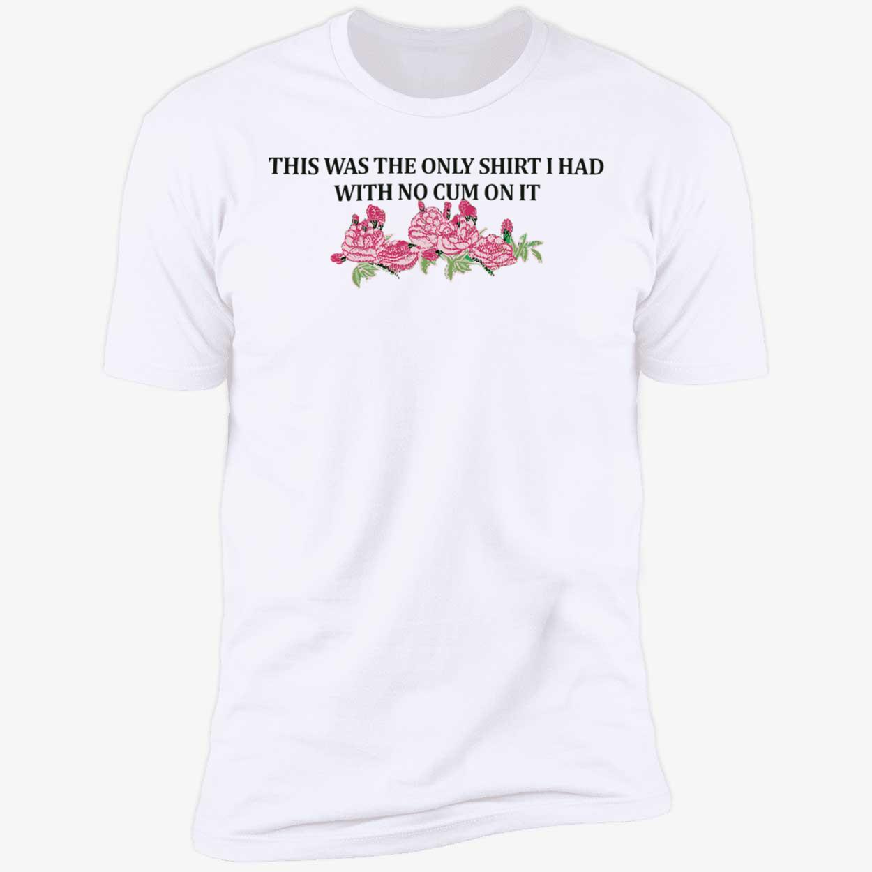 This Was The Only Shirt I Had With No C*M On It Shirt This Was The Only Shirt I Had With No C*M On It Shirt