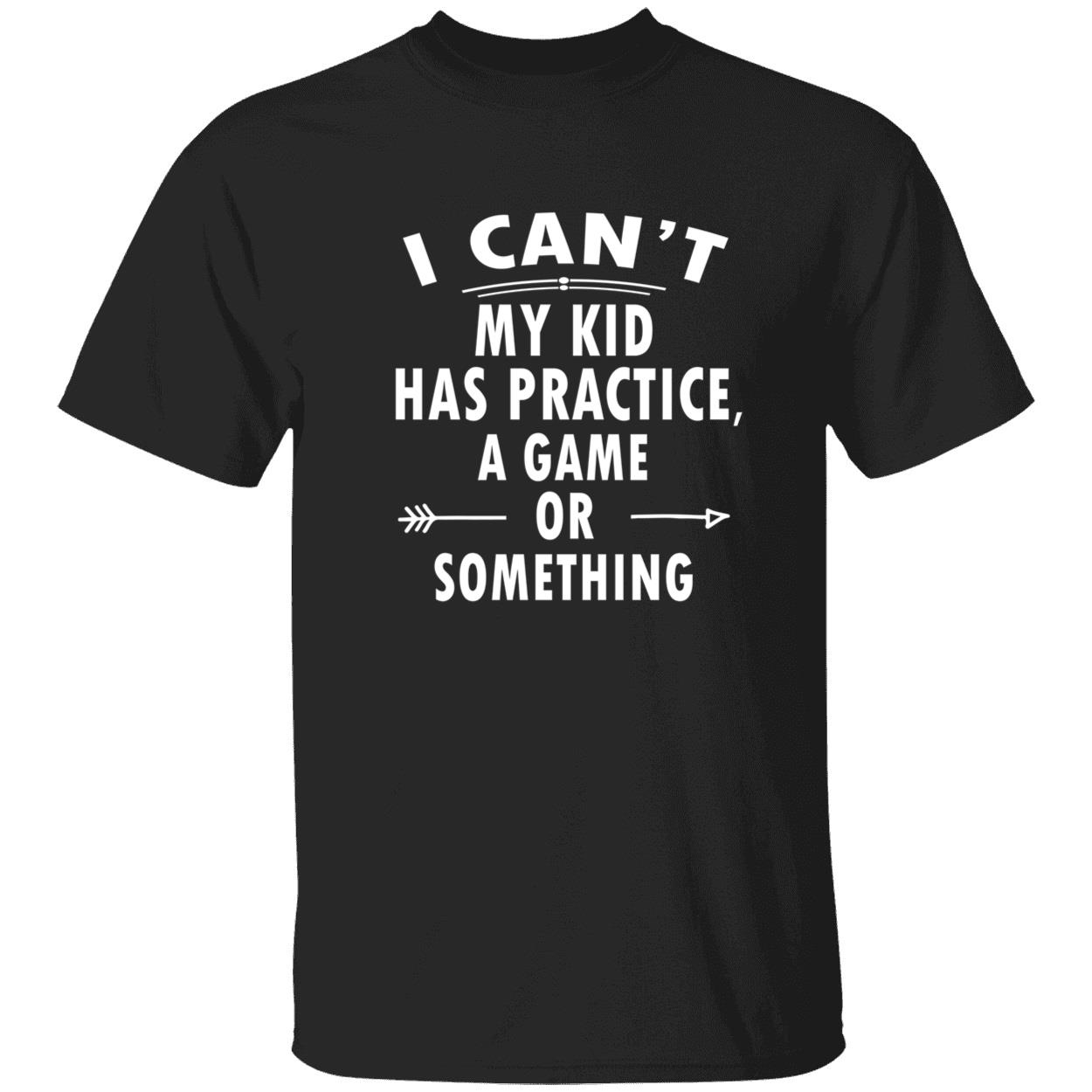 I Can’T My Kid Has Practice A Game Or Something Shirt