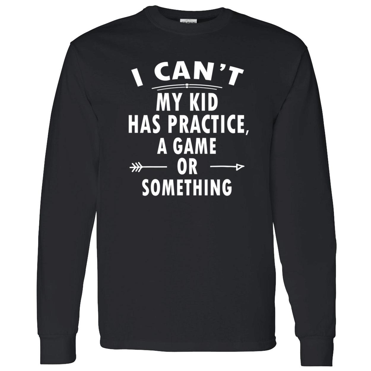 I Can’T My Kid Has Practice A Game Or Something Shirt I Can’T My Kid Has Practice A Game Or Something Shirt