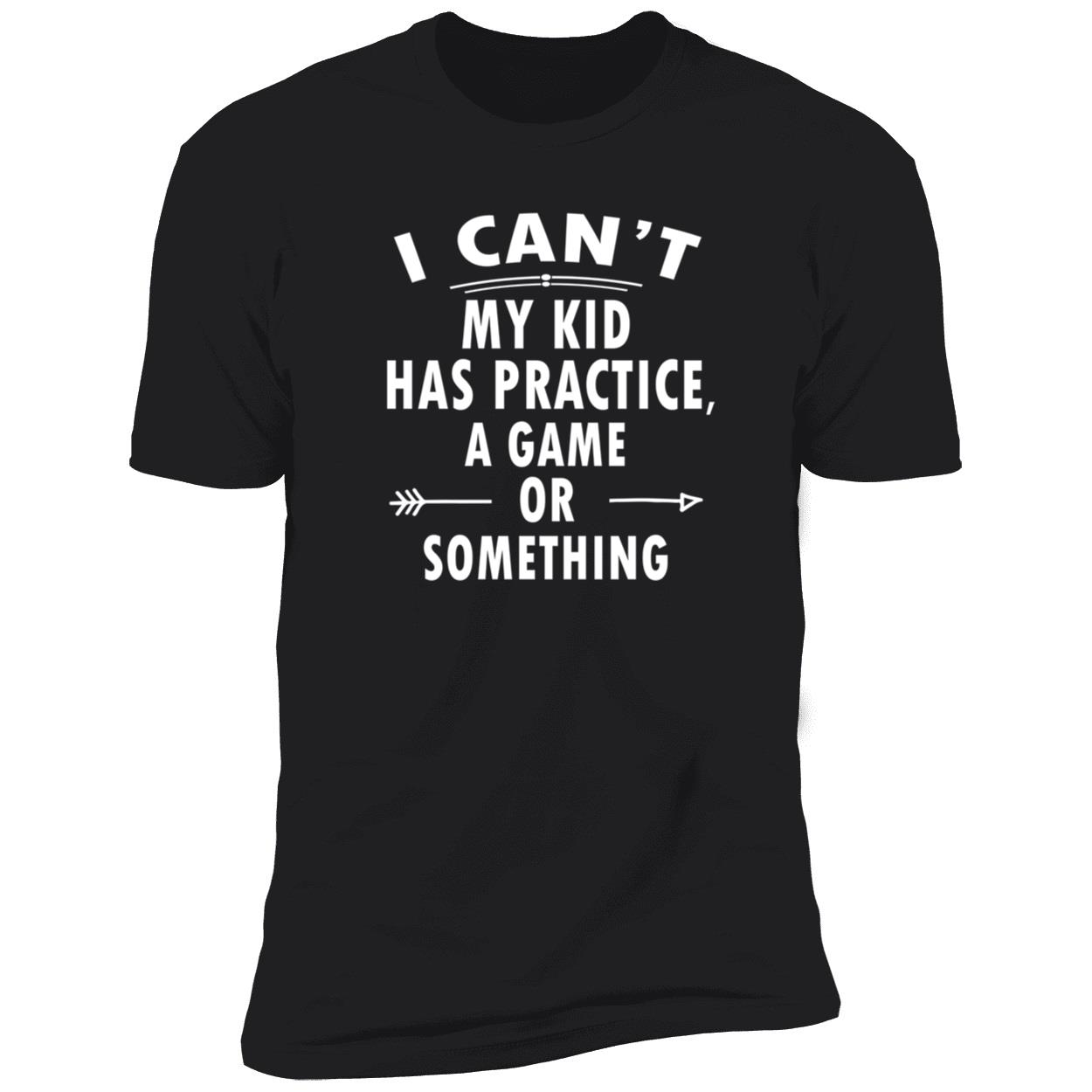 I Can’T My Kid Has Practice A Game Or Something Shirt I Can’T My Kid Has Practice A Game Or Something Shirt