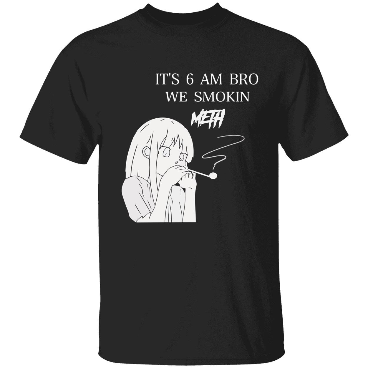 It’S 6 Am Bro We Smokin Meth Shirt