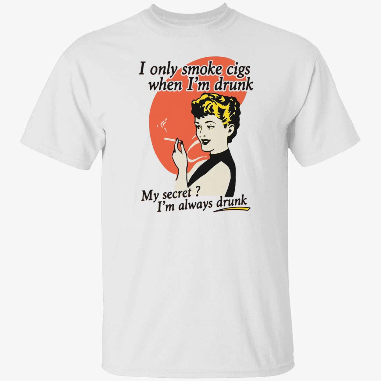 I Only Smoke Cigs When I’M Drunk My Secret I’M Always Drunk Shirt