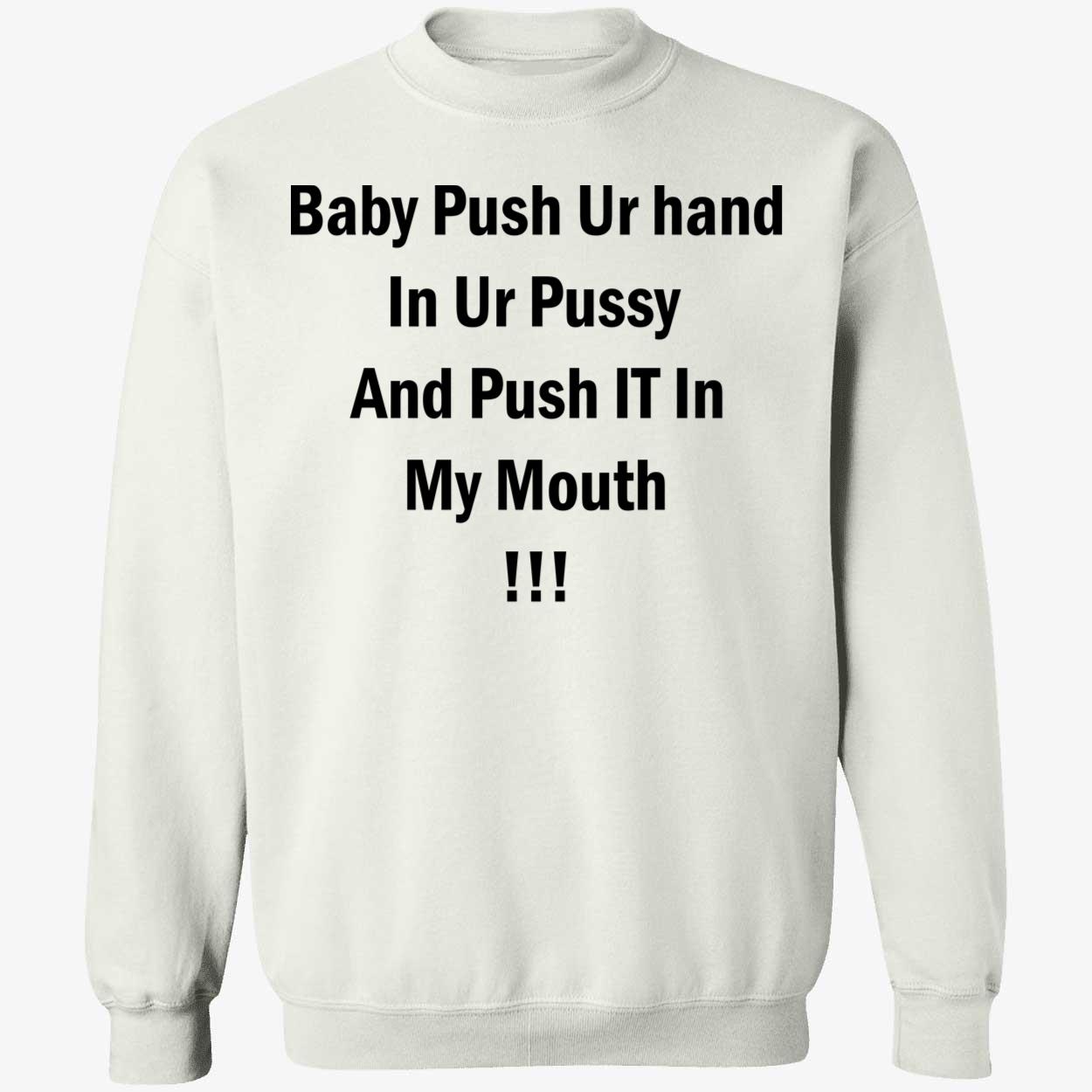 Baby Push Your Hand In Your P*Ssy And Push It In My Mouth Shirt Baby Push Your Hand In Your P*Ssy And Push It In My Mouth Shirt