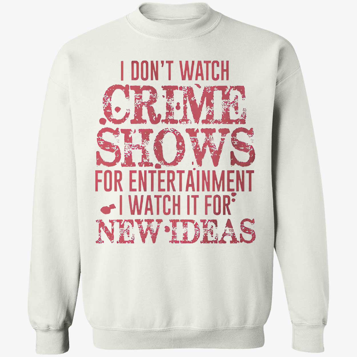 I Don’T Watch Crime Shows For Entertainment I Watch It For New Ideas Shirt I Don’T Watch Crime Shows For Entertainment I Watch It For New Ideas Shirt