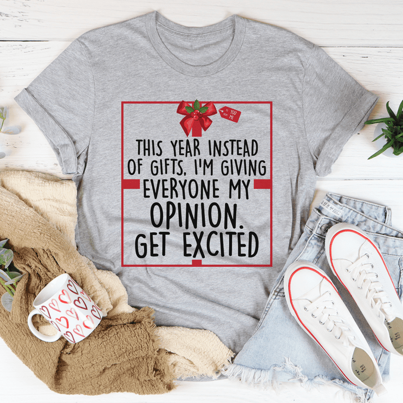 This Year Instead Of Gifts I’M Giving Everyone My Opinion Get Excited Shirt This Year Instead Of Gifts I’M Giving Everyone My Opinion Get Excited Shirt