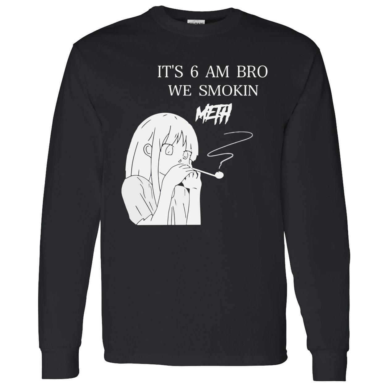It’S 6 Am Bro We Smokin Meth Shirt It’S 6 Am Bro We Smokin Meth Shirt