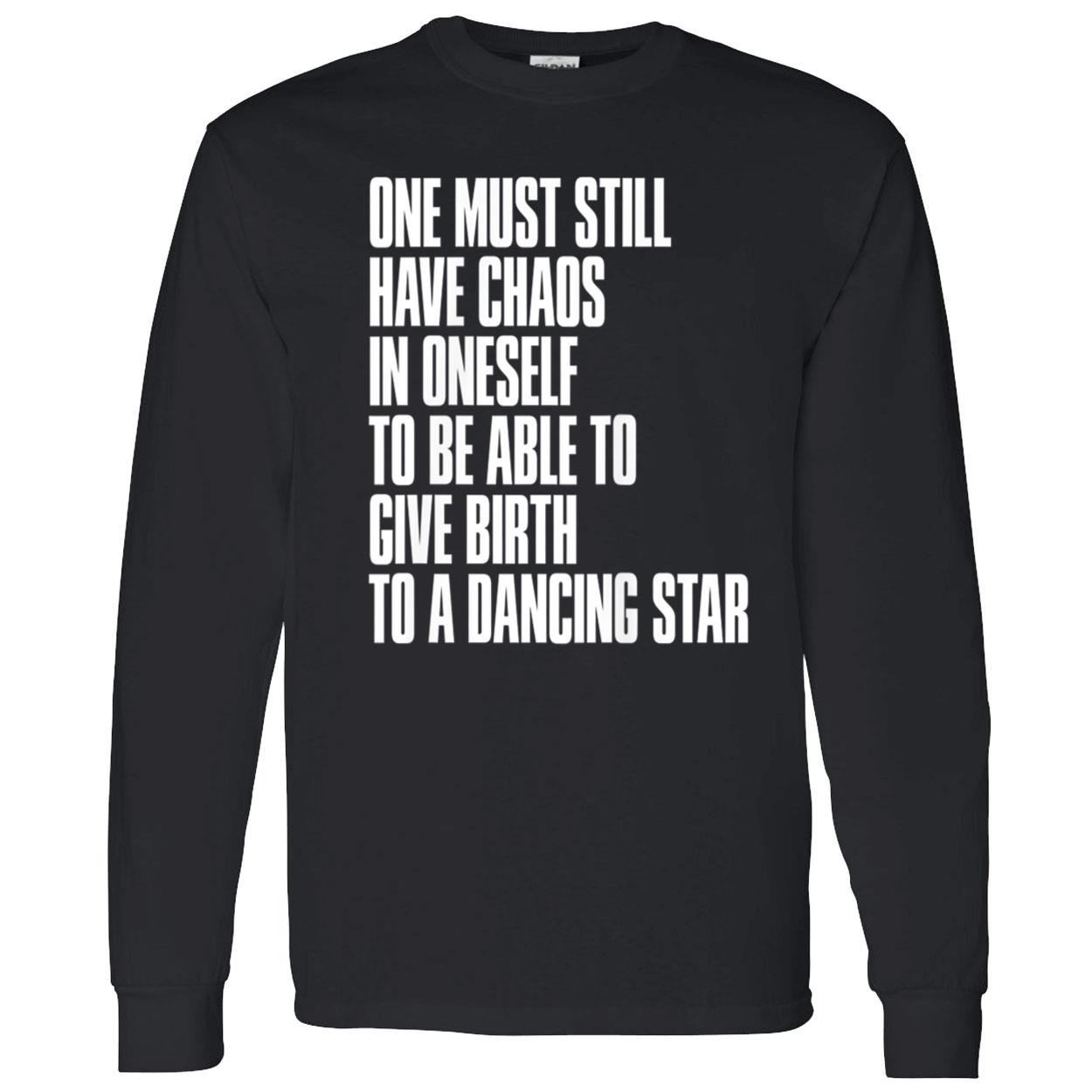 One Must Still Have Chaos In Oneself To Be Able To Give Birth To A Dancing Star Shirt One Must Still Have Chaos In Oneself To Be Able To Give Birth To A Dancing Star Shirt