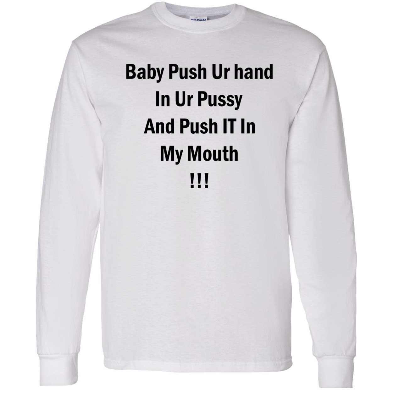 Baby Push Your Hand In Your P*Ssy And Push It In My Mouth Shirt Baby Push Your Hand In Your P*Ssy And Push It In My Mouth Shirt