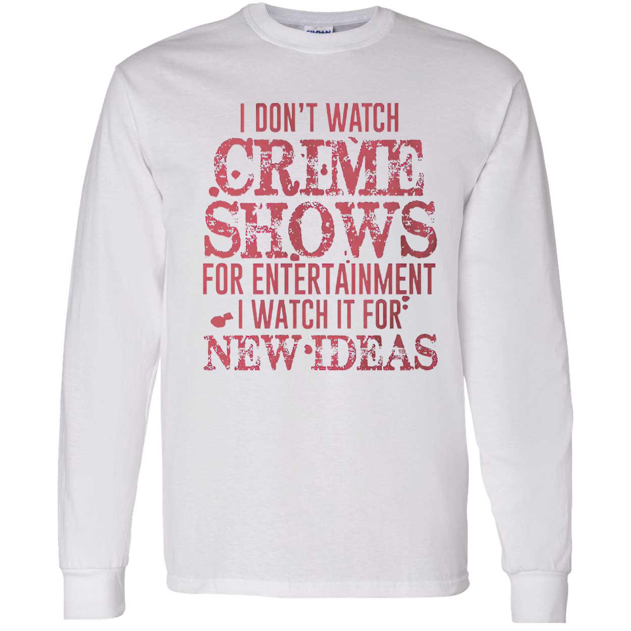 I Don’T Watch Crime Shows For Entertainment I Watch It For New Ideas Shirt I Don’T Watch Crime Shows For Entertainment I Watch It For New Ideas Shirt