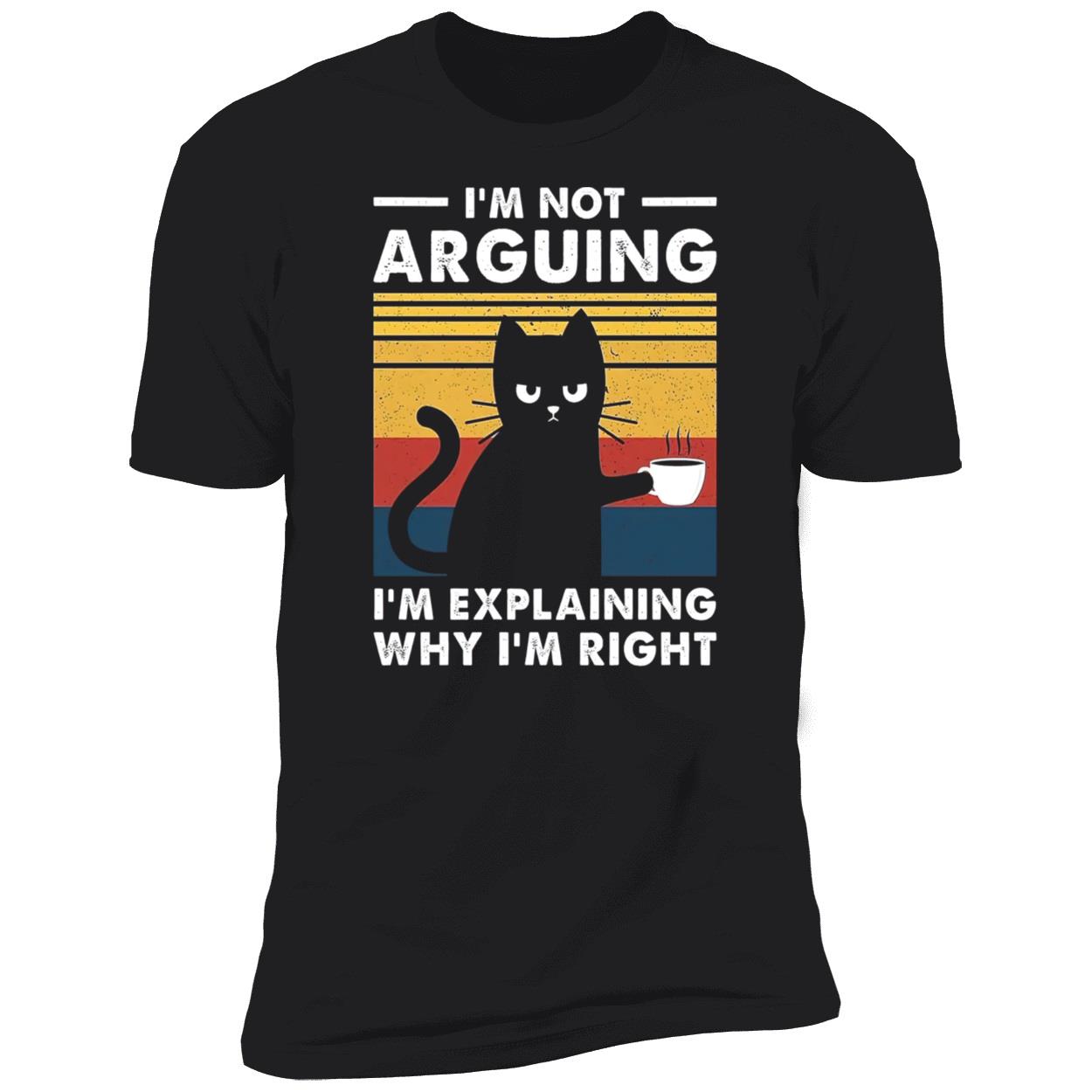 Cat I’M Not Arguing I’M Explaining Why I’M Right Shirt Cat I’M Not Arguing I’M Explaining Why I’M Right Shirt