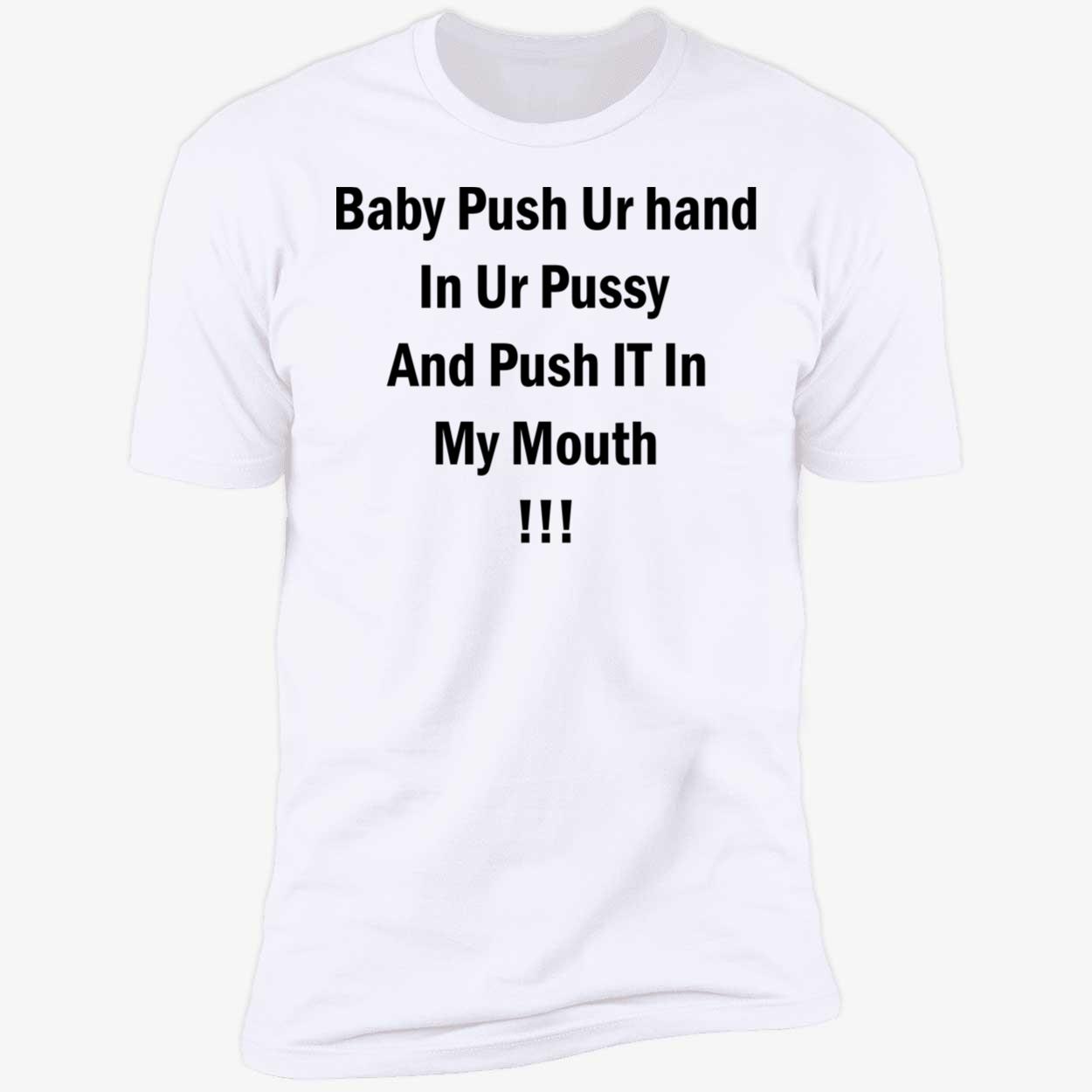 Baby Push Your Hand In Your P*Ssy And Push It In My Mouth Shirt Baby Push Your Hand In Your P*Ssy And Push It In My Mouth Shirt