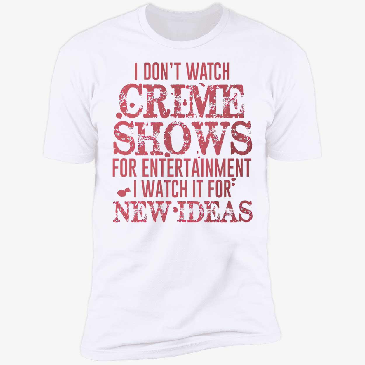 I Don’T Watch Crime Shows For Entertainment I Watch It For New Ideas Shirt I Don’T Watch Crime Shows For Entertainment I Watch It For New Ideas Shirt