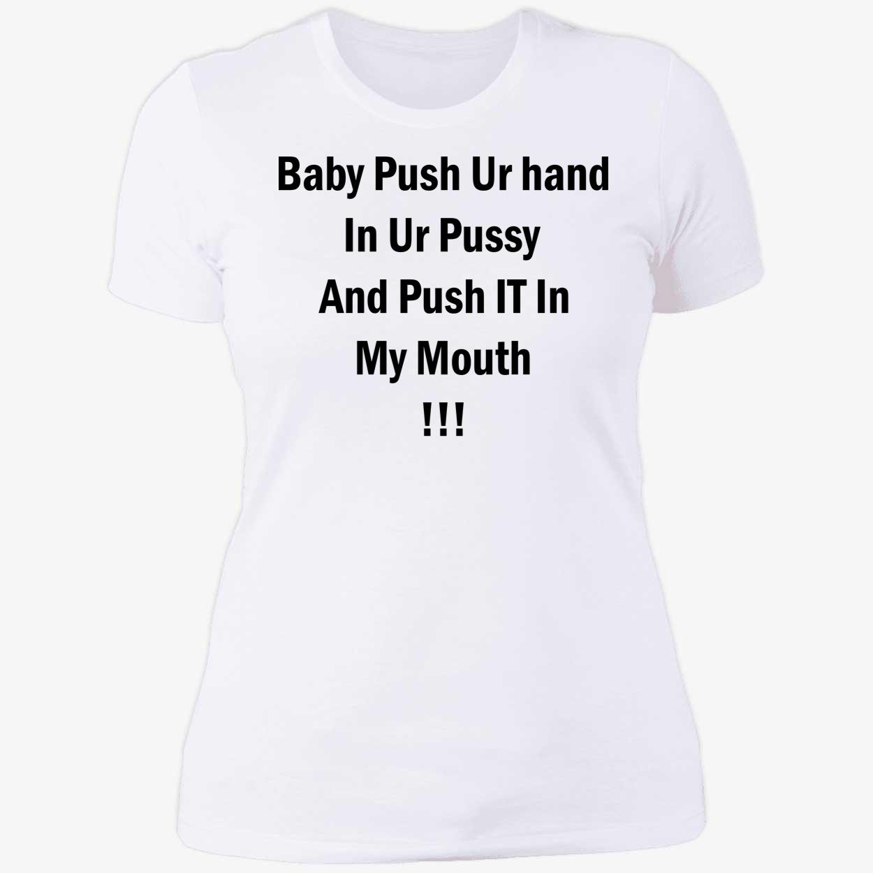 Baby Push Your Hand In Your P*Ssy And Push It In My Mouth Shirt Baby Push Your Hand In Your P*Ssy And Push It In My Mouth Shirt
