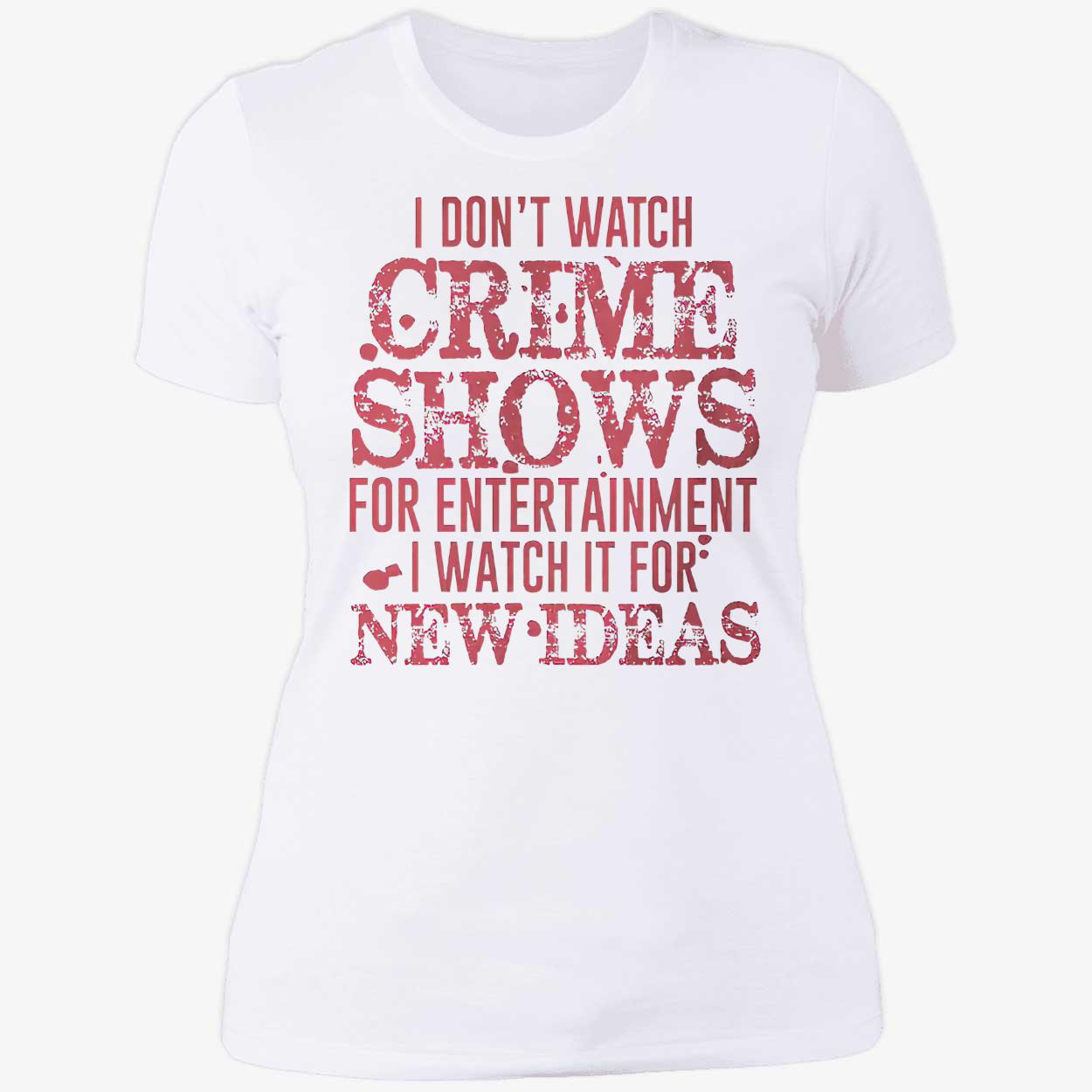 I Don’T Watch Crime Shows For Entertainment I Watch It For New Ideas Shirt I Don’T Watch Crime Shows For Entertainment I Watch It For New Ideas Shirt