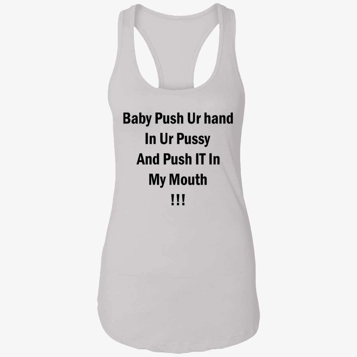 Baby Push Your Hand In Your P*Ssy And Push It In My Mouth Shirt Baby Push Your Hand In Your P*Ssy And Push It In My Mouth Shirt