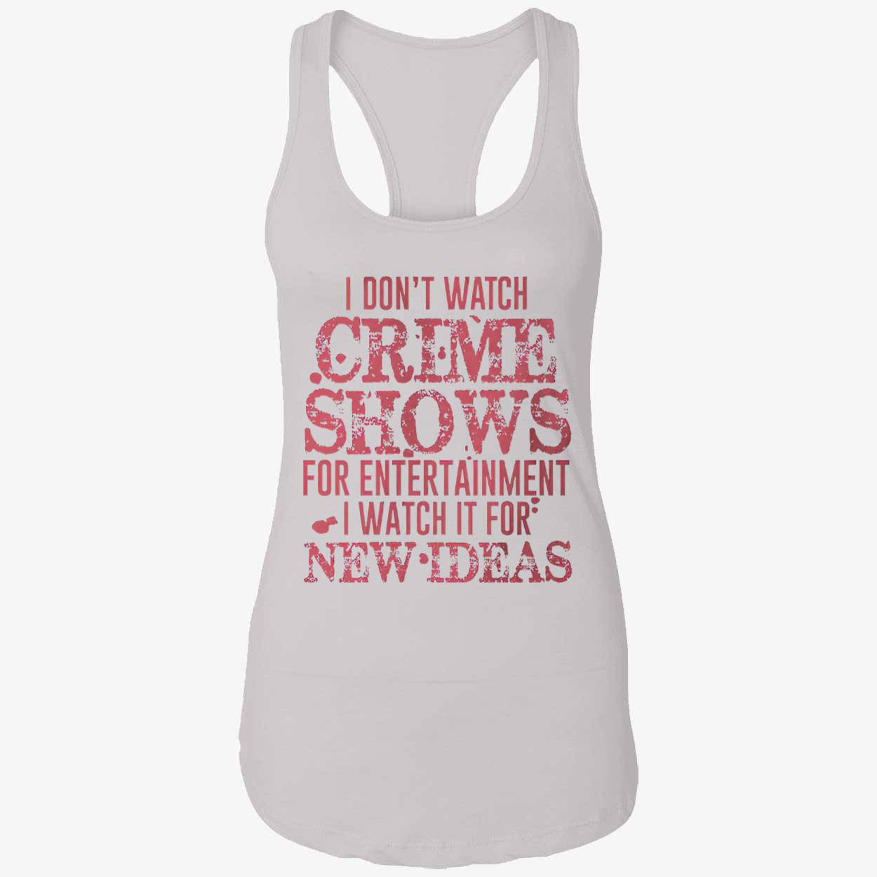 I Don’T Watch Crime Shows For Entertainment I Watch It For New Ideas Shirt I Don’T Watch Crime Shows For Entertainment I Watch It For New Ideas Shirt