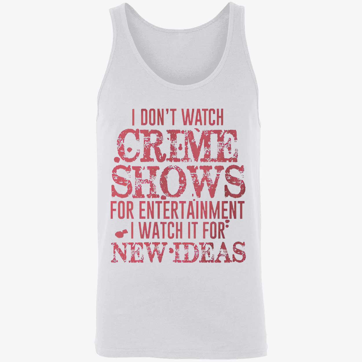 I Don’T Watch Crime Shows For Entertainment I Watch It For New Ideas Shirt I Don’T Watch Crime Shows For Entertainment I Watch It For New Ideas Shirt