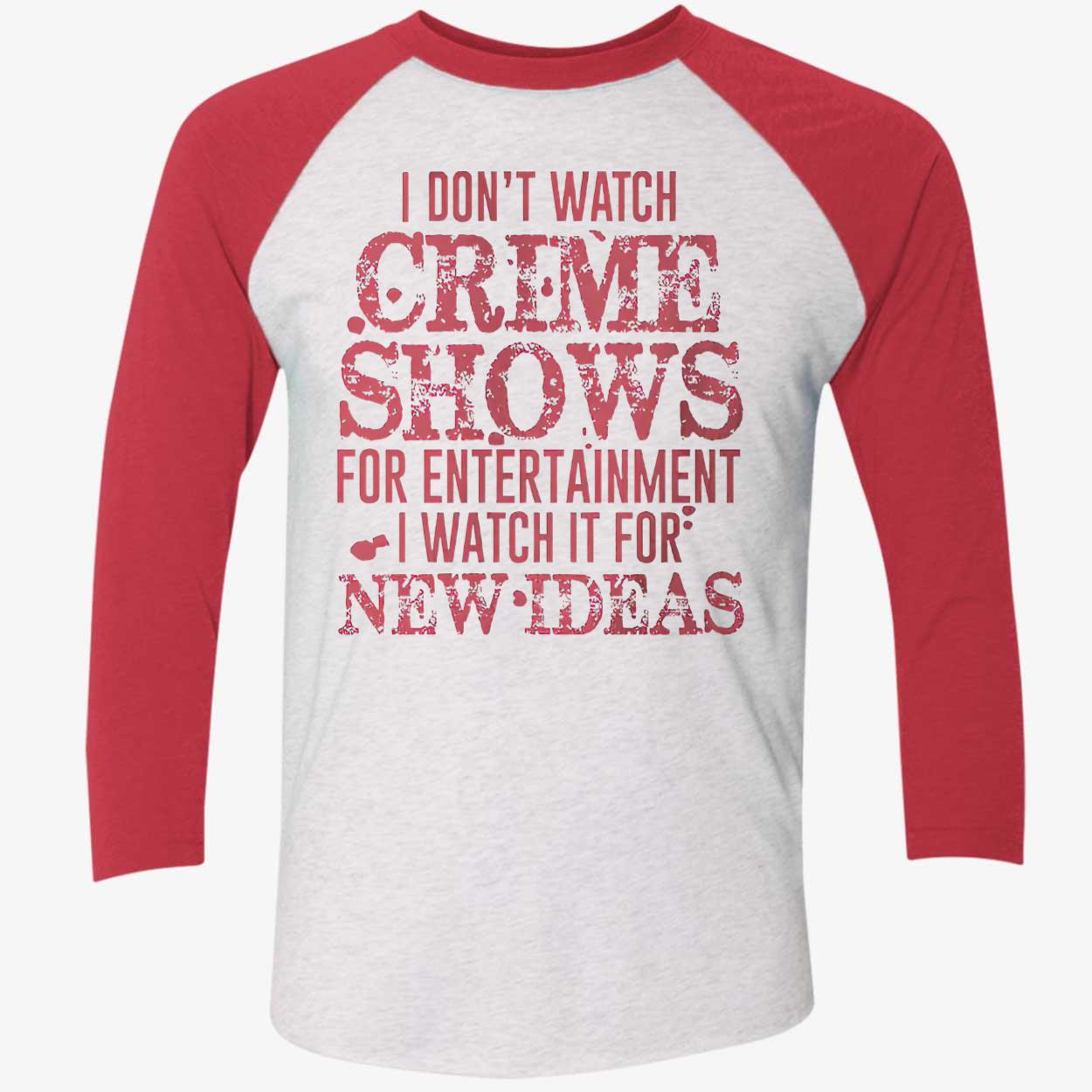I Don’T Watch Crime Shows For Entertainment I Watch It For New Ideas Shirt I Don’T Watch Crime Shows For Entertainment I Watch It For New Ideas Shirt