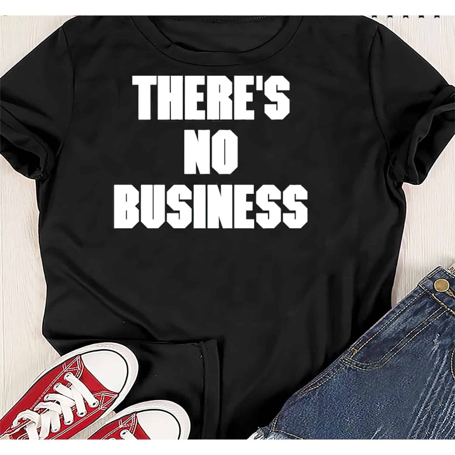 There’S No Business Shirt There’S No Business Shirt