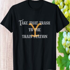 Take That Trash To The Train Station Shirt