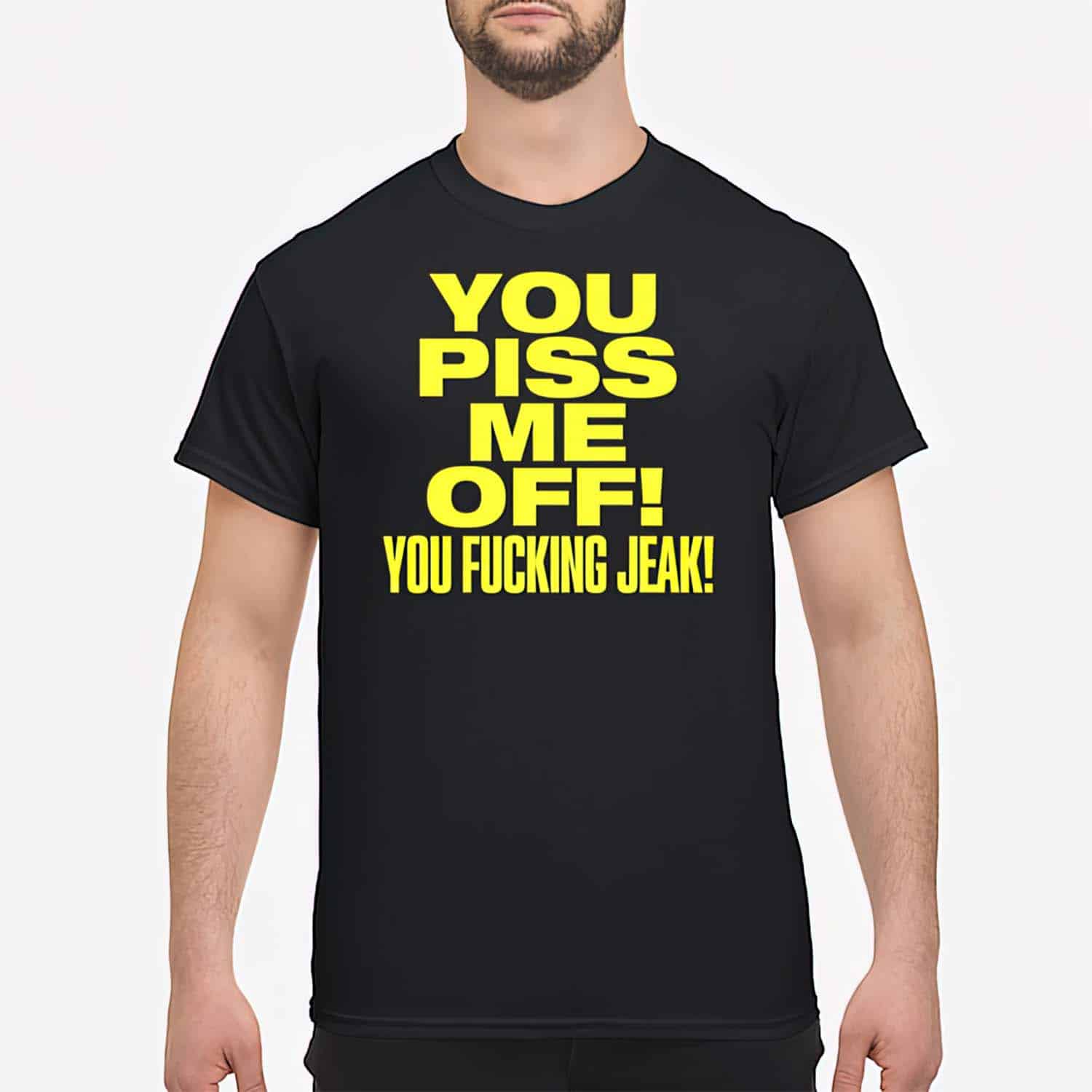You Piss Me Off You F*Cking Jeak Shirt You Piss Me Off You F*Cking Jeak Shirt