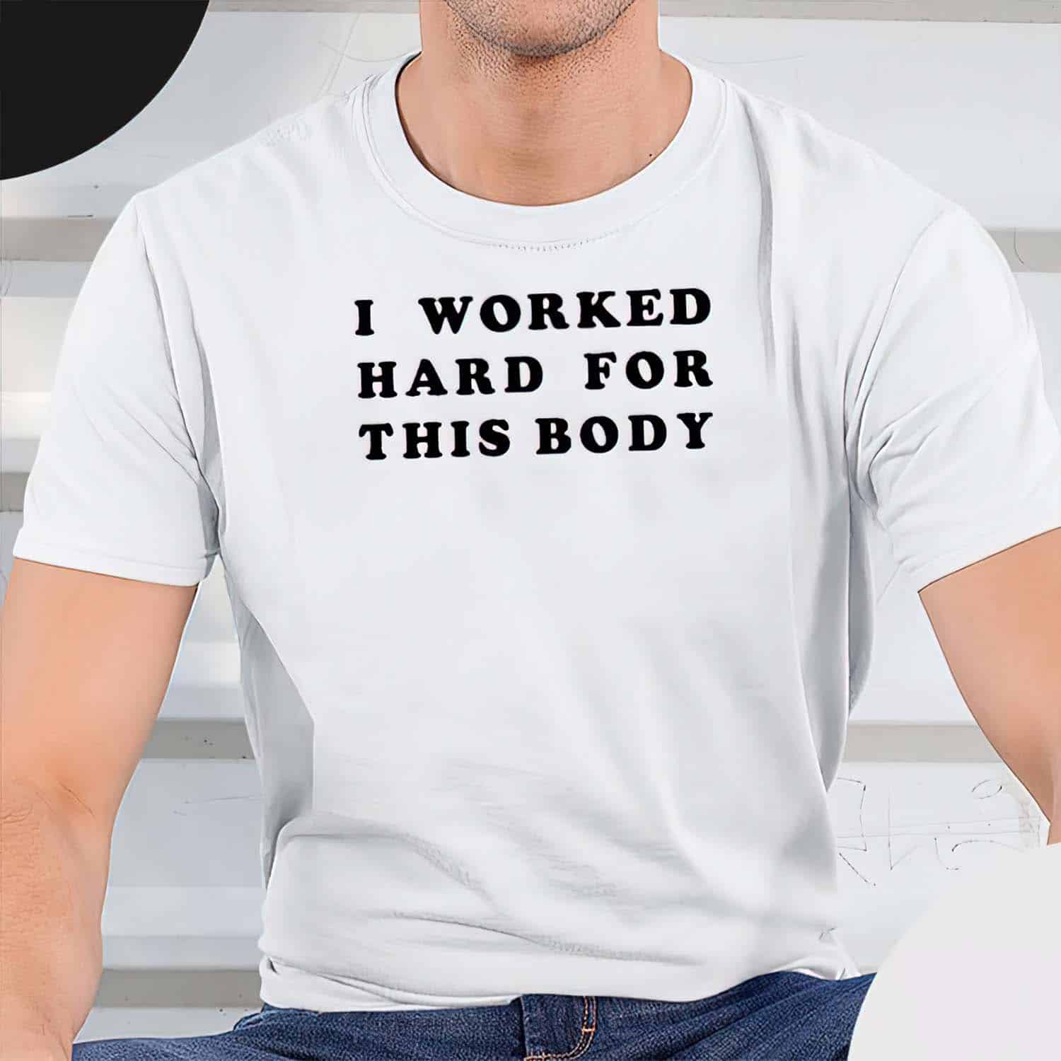 I Worked Hard For This Body Shirt I Worked Hard For This Body Shirt