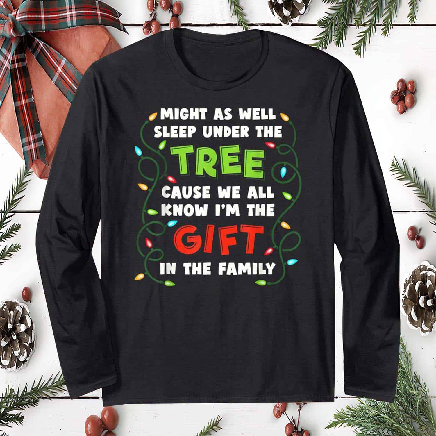 Might As Well Sleep Under The Tree Cause We All Know I’M The Gift In The Family Christmas Sweatshirt Might As Well Sleep Under The Tree Cause We All Know I’M The Gift In The Family Christmas Sweatshirt