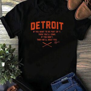 Detroit If You Want To Be Part Of It Then You’Ll Come Shirt