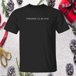 I Promise I’Ll Be Fine Shirt